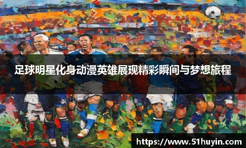足球明星化身动漫英雄展现精彩瞬间与梦想旅程